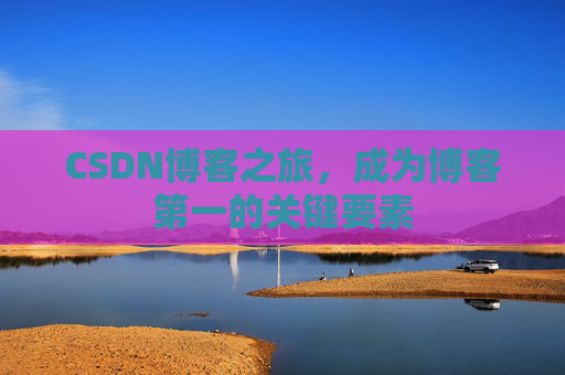 CSDN博客之旅，成为博客第一的关键要素